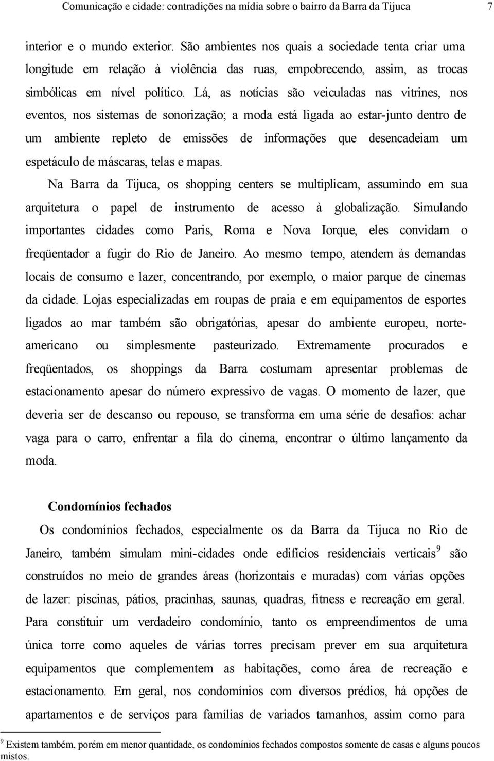 Lá, as notícias são veiculadas nas vitrines, nos eventos, nos sistemas de sonorização; a moda está ligada ao estar-junto dentro de um ambiente repleto de emissões de informações que desencadeiam um