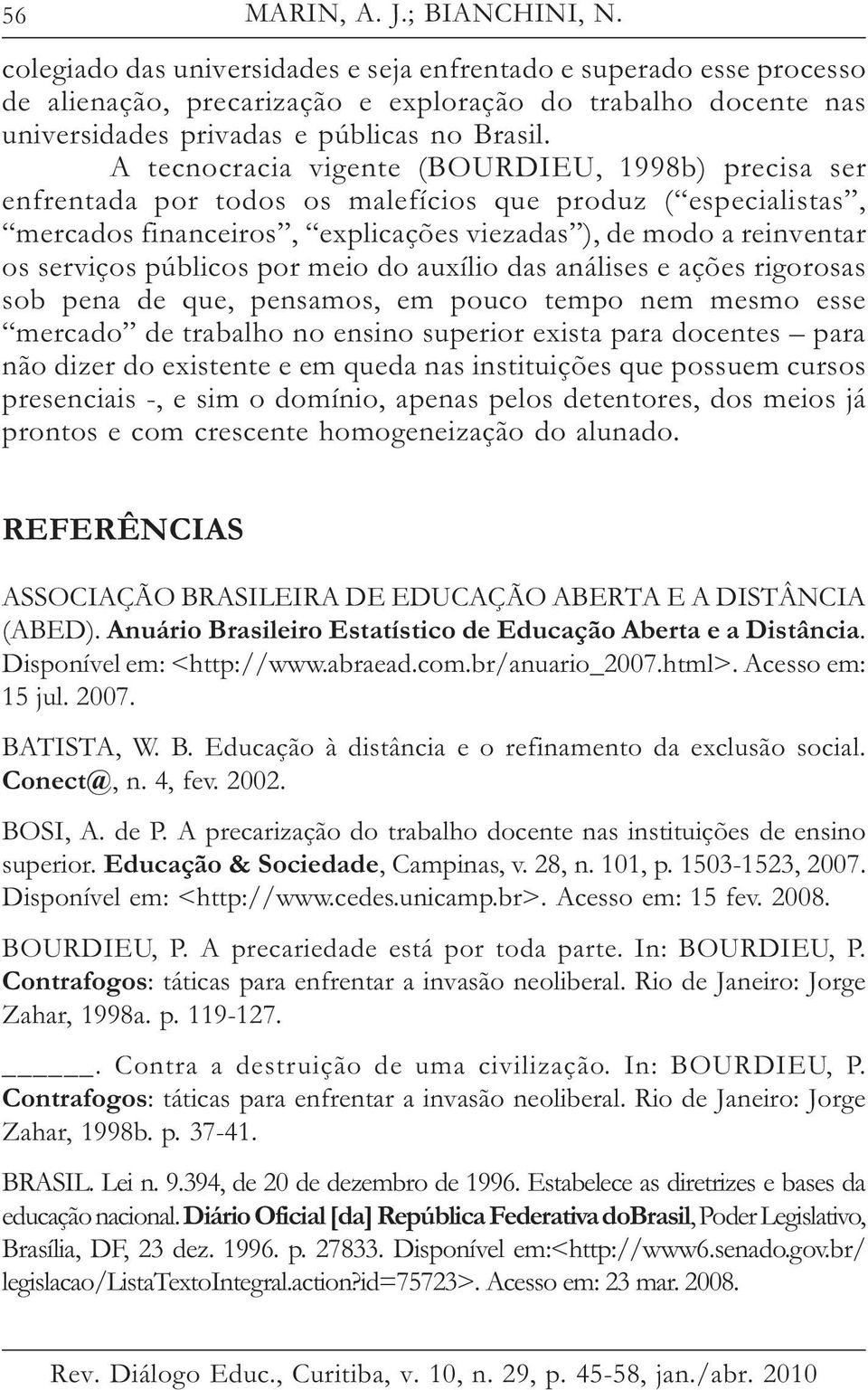 A tecnocracia vigente (BOURDIEU, 1998b) precisa ser enfrentada por todos os malefícios que produz ( especialistas, mercados financeiros, explicações viezadas ), de modo a reinventar os serviços