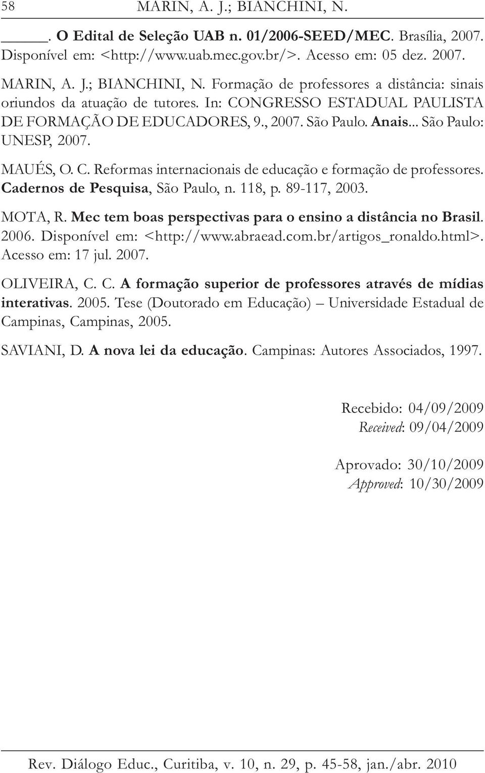 Cadernos de Pesquisa, São Paulo, n. 118, p. 89-117, 2003. MOTA, R. Mec tem boas perspectivas para o ensino a distância no Brasil. 2006. Disponível em: <http://www.abraead.com.br/artigos_ronaldo.html>.