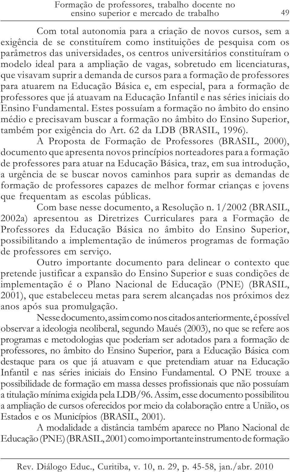 formação de professores para atuarem na Educação Básica e, em especial, para a formação de professores que já atuavam na Educação Infantil e nas séries iniciais do Ensino Fundamental.