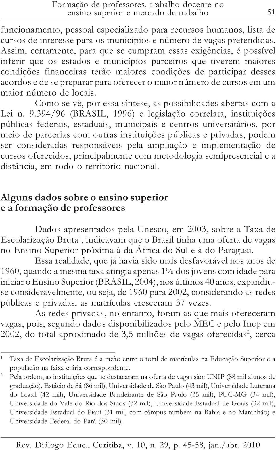 Assim, certamente, para que se cumpram essas exigências, é possível inferir que os estados e municípios parceiros que tiverem maiores condições financeiras terão maiores condições de participar