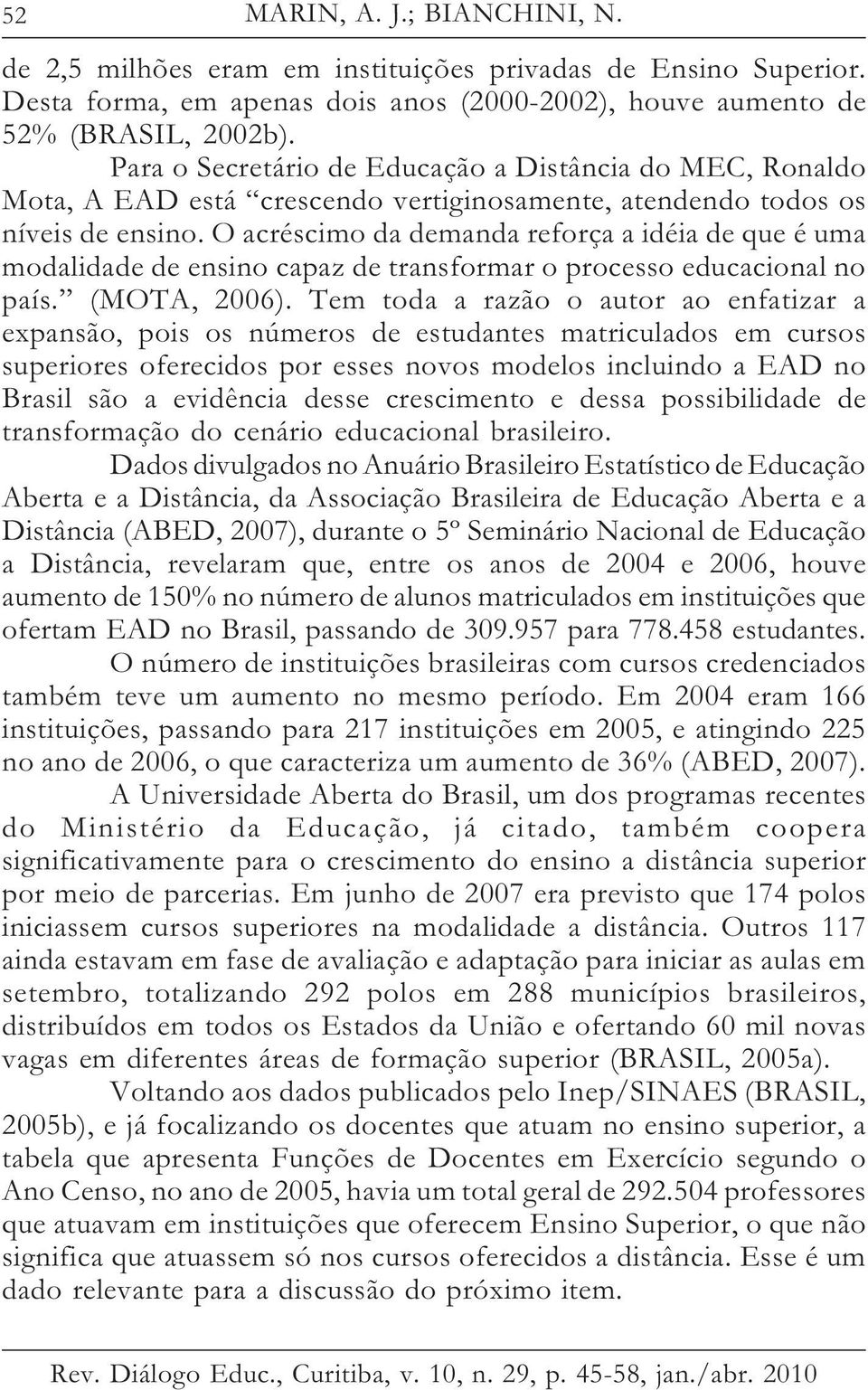 O acréscimo da demanda reforça a idéia de que é uma modalidade de ensino capaz de transformar o processo educacional no país. (MOTA, 2006).