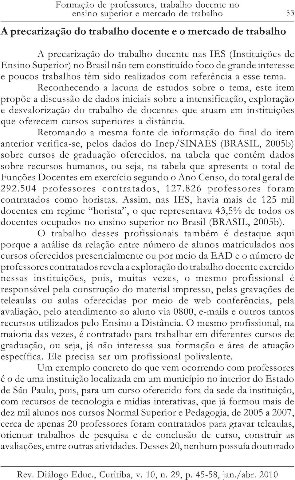 Reconhecendo a lacuna de estudos sobre o tema, este item propõe a discussão de dados iniciais sobre a intensificação, exploração e desvalorização do trabalho de docentes que atuam em instituições que