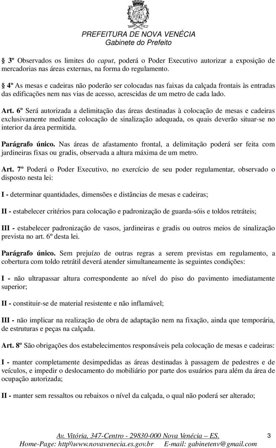 6º Será autorizada a delimitação das áreas destinadas à colocação de mesas e cadeiras exclusivamente mediante colocação de sinalização adequada, os quais deverão situar-se no interior da área