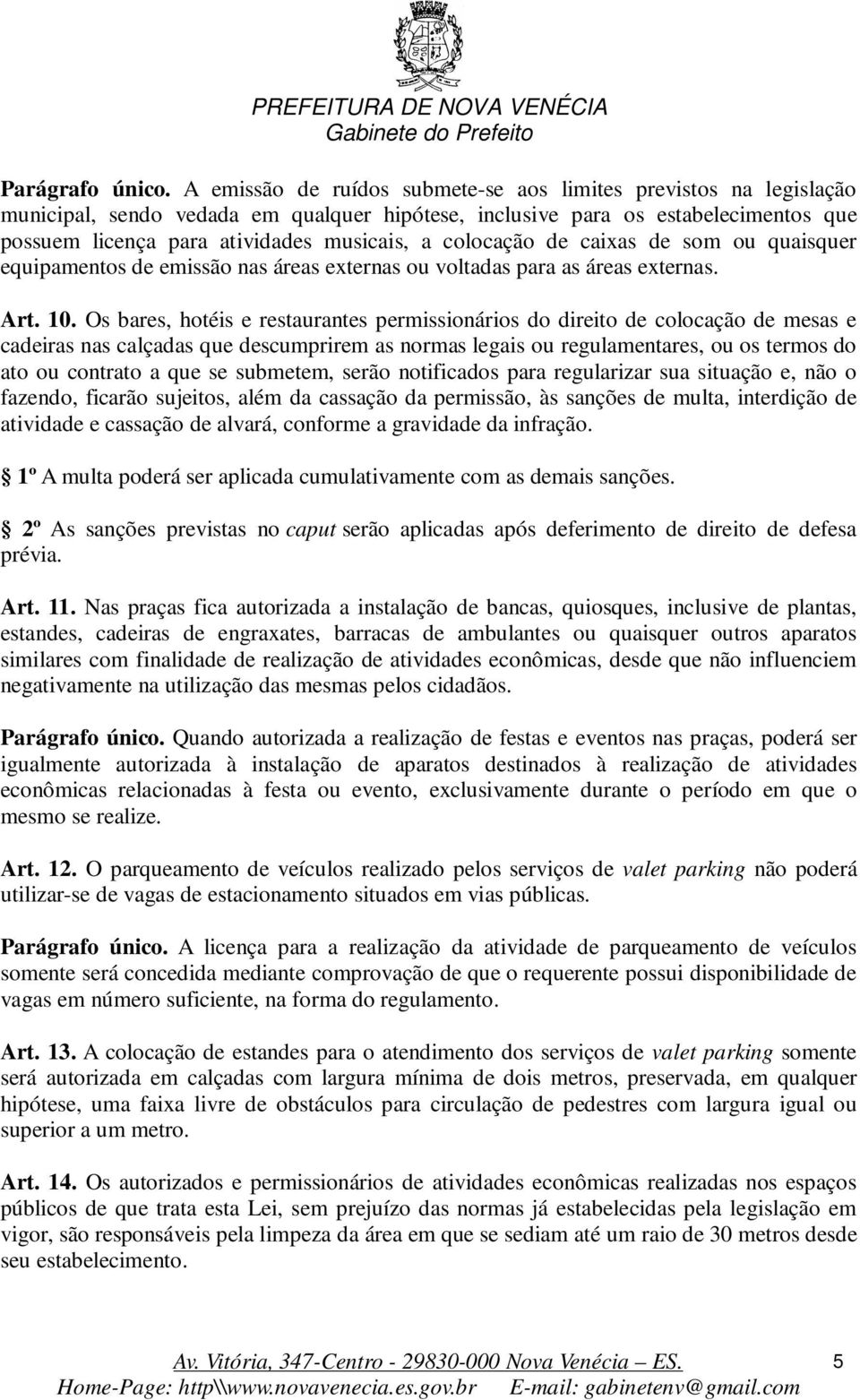 colocação de caixas de som ou quaisquer equipamentos de emissão nas áreas externas ou voltadas para as áreas externas. Art. 10.