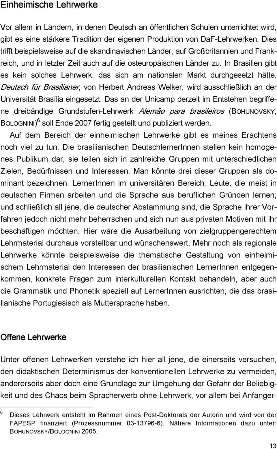 In Brasilien gibt es kein solches Lehrwerk, das sich am nationalen Markt durchgesetzt hätte.