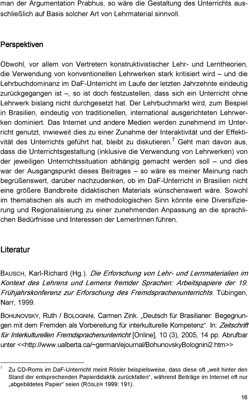 DaF-Unterricht im Laufe der letzten Jahrzehnte eindeutig zurückgegangen ist, so ist doch festzustellen, dass sich ein Unterricht ohne Lehrwerk bislang nicht durchgesetzt hat.