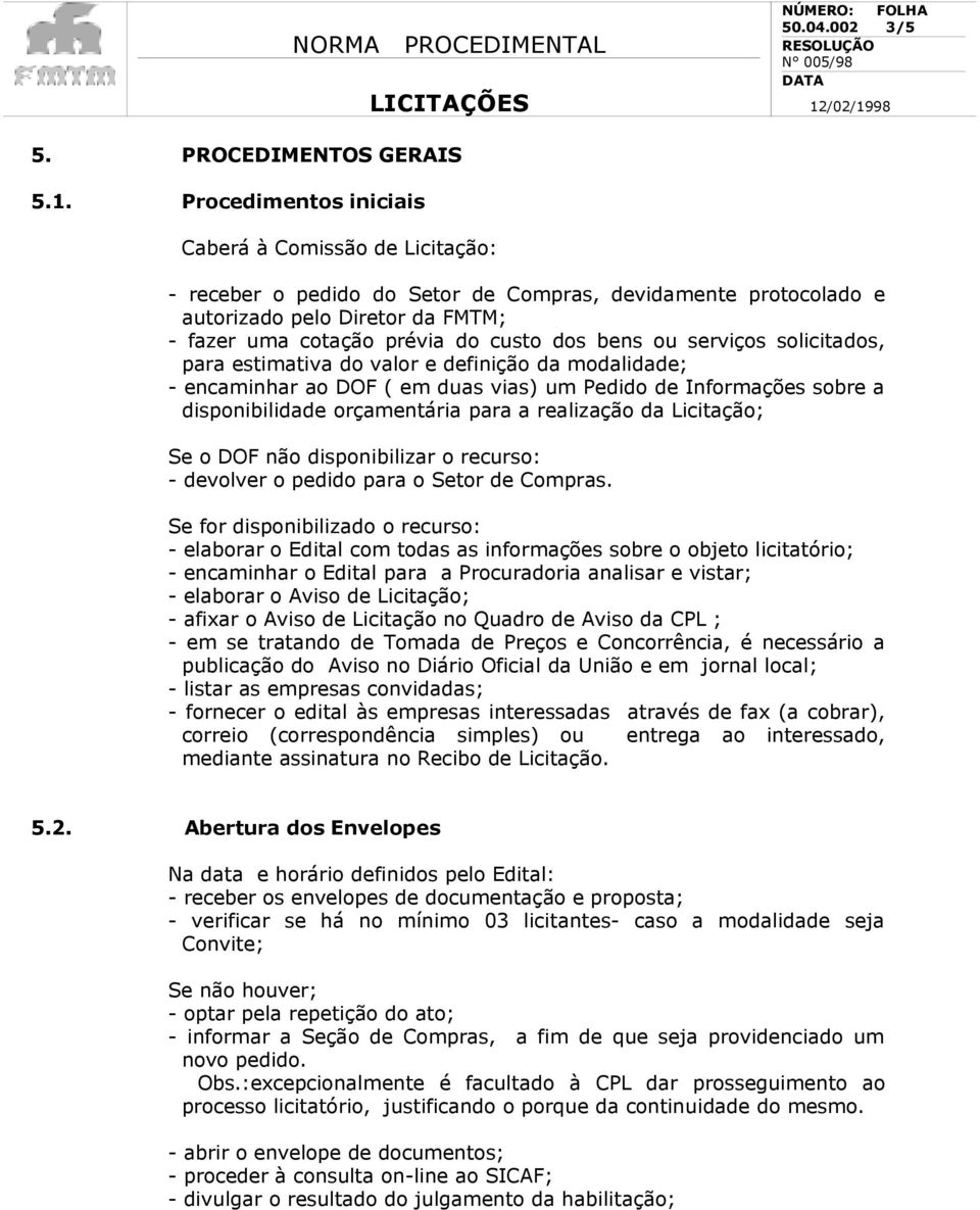 ou serviços solicitados, para estimativa do valor e definição da modalidade; - encaminhar ao DOF ( em duas vias) um Pedido de Informações sobre a disponibilidade orçamentária para a realização da