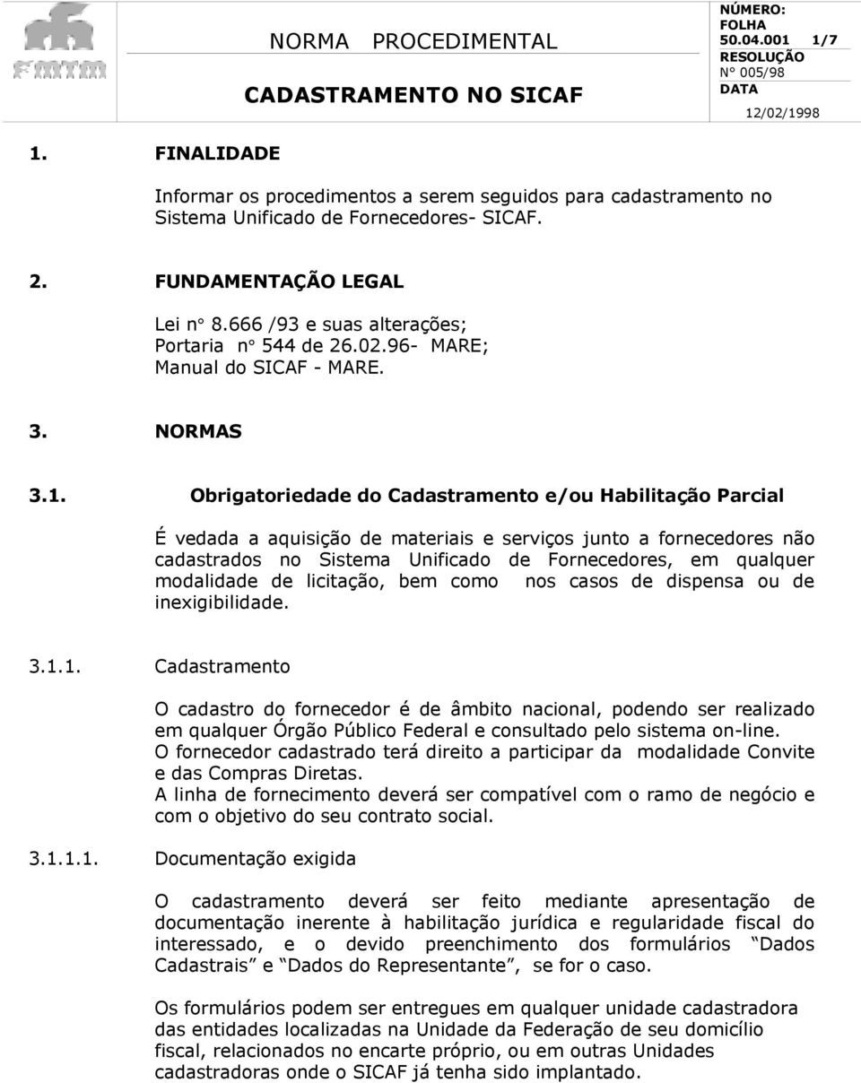 Obrigatoriedade do Cadastramento e/ou Habilitação Parcial É vedada a aquisição de materiais e serviços junto a fornecedores não cadastrados no Sistema Unificado de Fornecedores, em qualquer