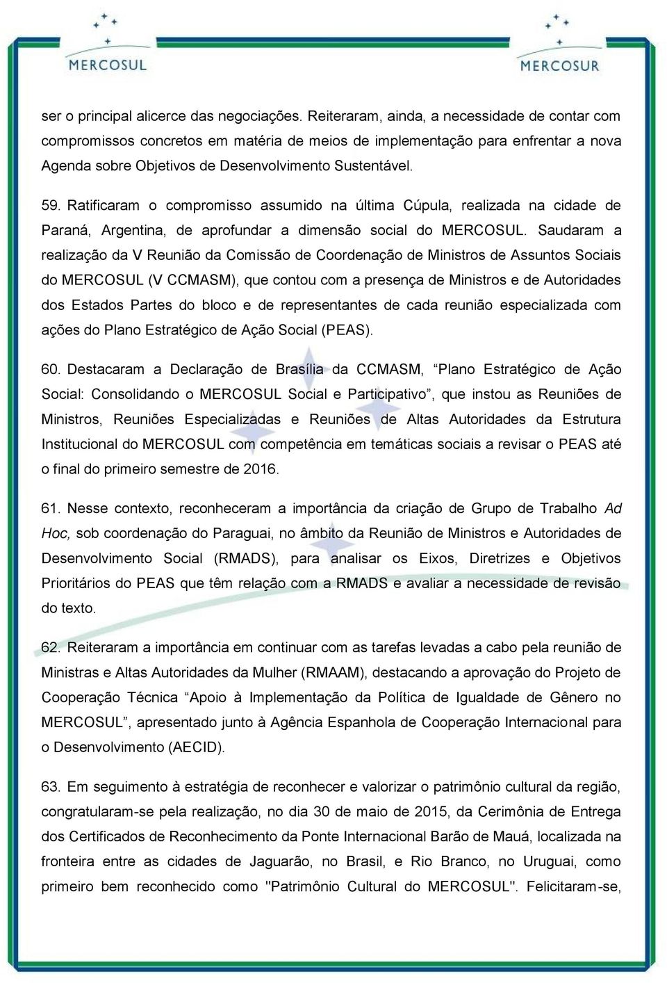 Ratificaram o compromisso assumido na última Cúpula, realizada na cidade de Paraná, Argentina, de aprofundar a dimensão social do MERCOSUL.