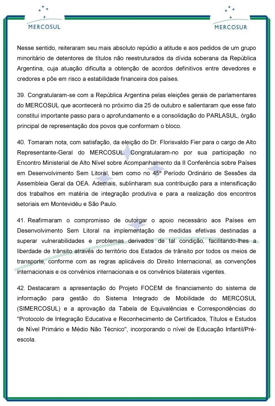 Congratularam-se com a República Argentina pelas eleições gerais de parlamentares do MERCOSUL que acontecerá no próximo dia 25 de outubro e salientaram que esse fato constitui importante passo para o