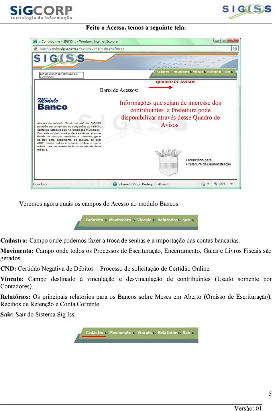 Movimento: Campo onde todos os Processos de Escrituração, Encerramento, Guias e Livros Fiscais são gerados. CND: Certidão Negativa de Débitos Processo de solicitação de Certidão Online.