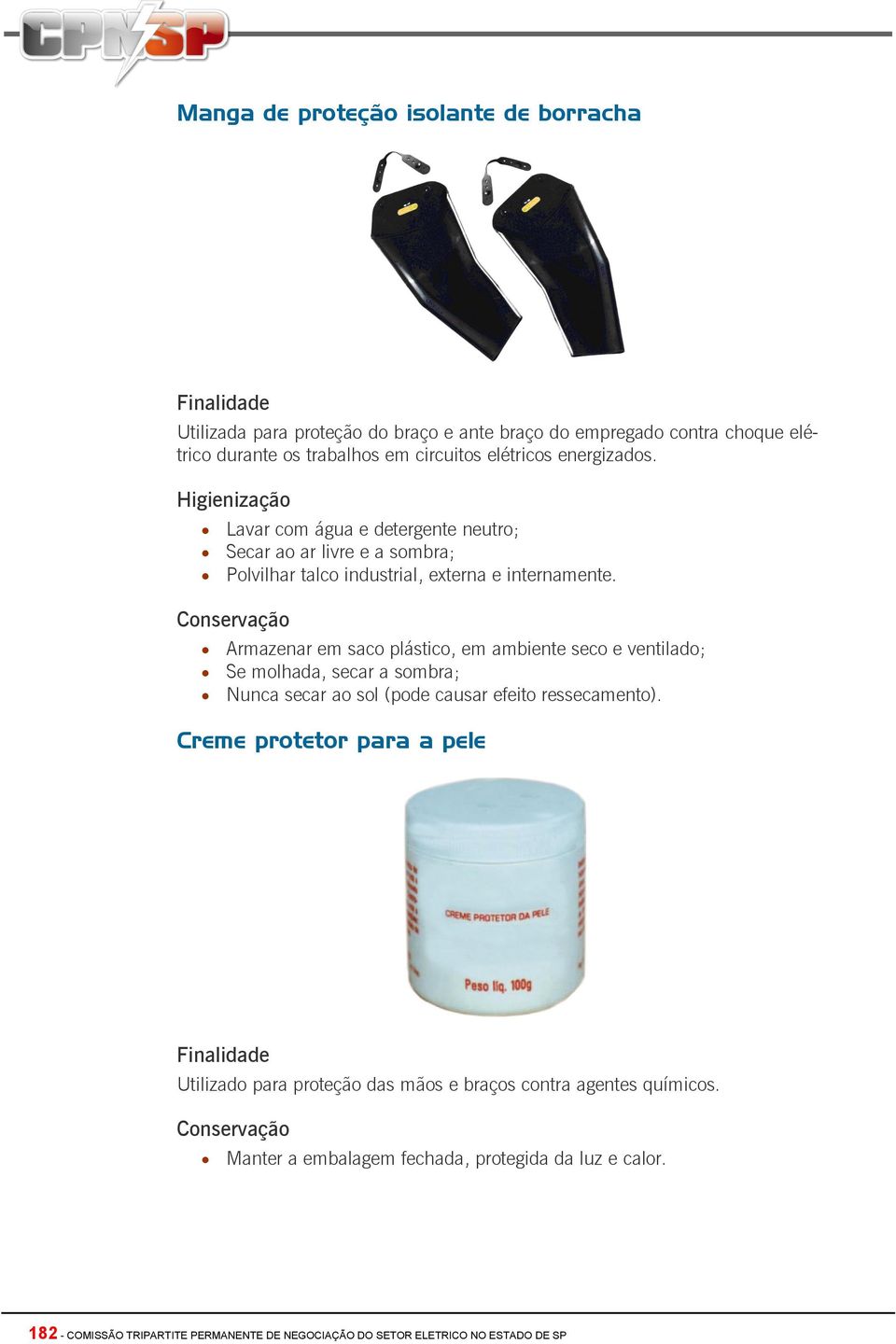 Armazenar em saco plástico, em ambiente seco e ventilado; Se molhada, secar a sombra; Nunca secar ao sol (pode causar efeito ressecamento).