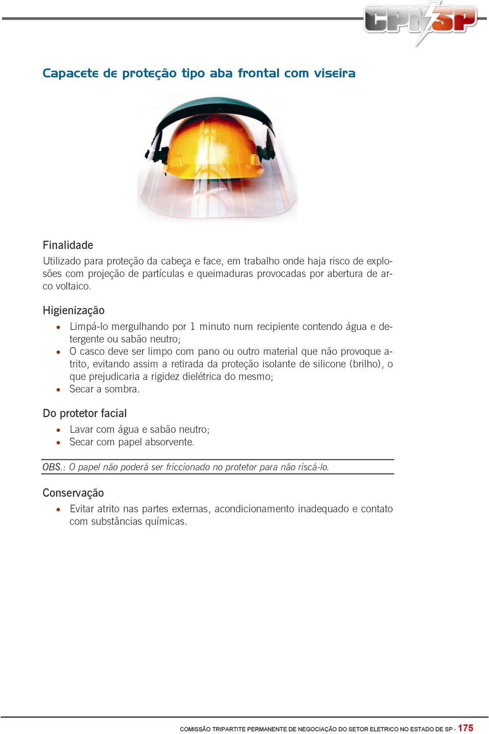 Limpá-lo mergulhando por 1 minuto num recipiente contendo água e detergente ou sabão neutro; O casco deve ser limpo com pano ou outro material que não provoque a- trito, evitando assim a retirada da