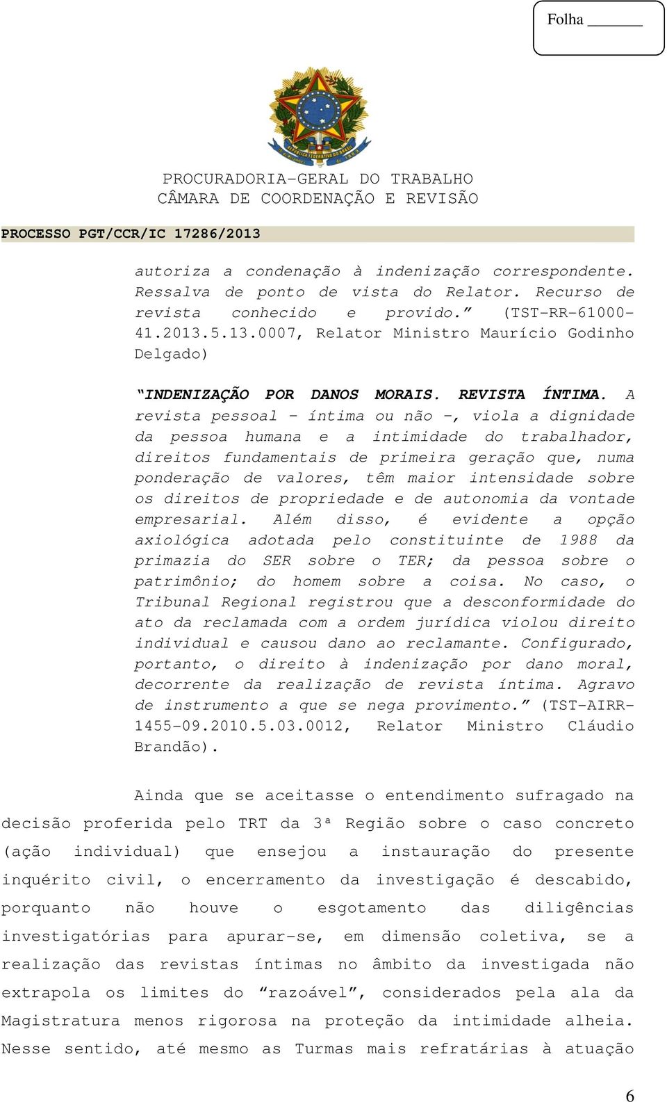 A revista pessoal - íntima ou não -, viola a dignidade da pessoa humana e a intimidade do trabalhador, direitos fundamentais de primeira geração que, numa ponderação de valores, têm maior intensidade