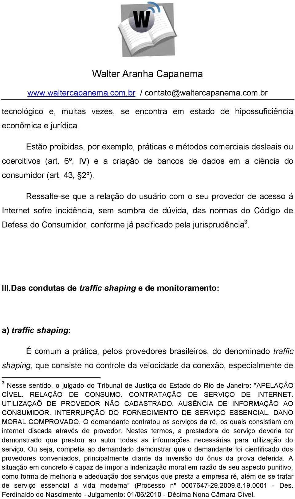 Ressalte-se que a relação do usuário com o seu provedor de acesso á Internet sofre incidência, sem sombra de dúvida, das normas do Código de Defesa do Consumidor, conforme já pacificado pela