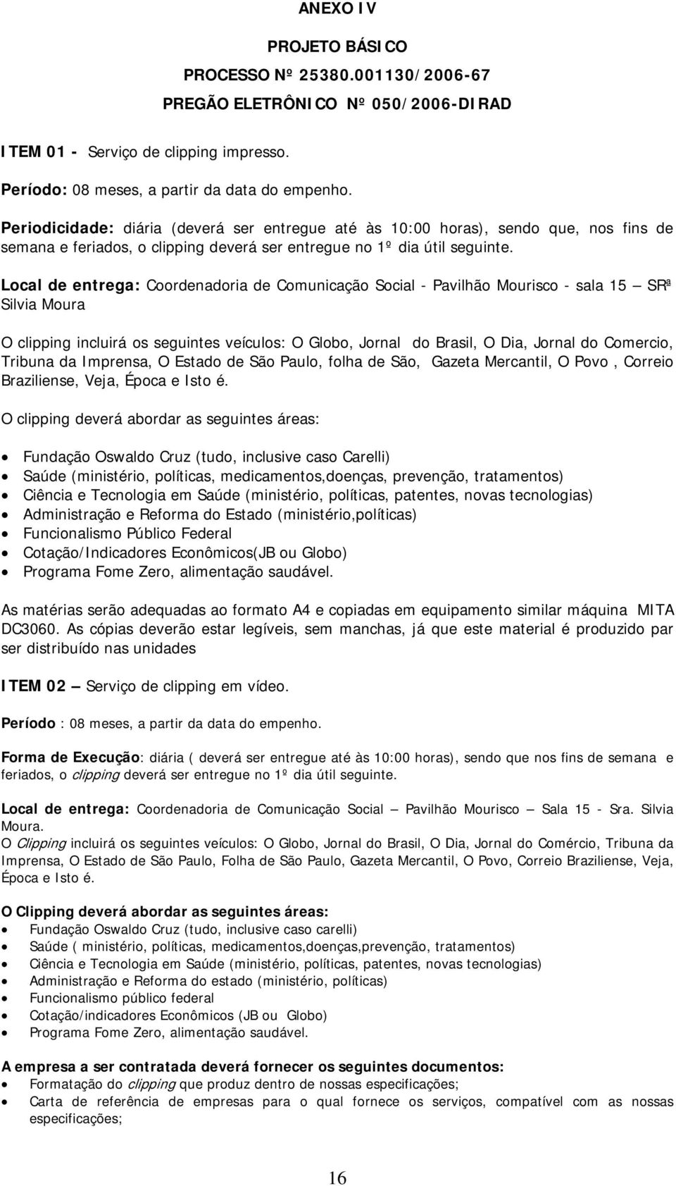 Local de entrega: Coordenadoria de Comunicação Social - Pavilhão Mourisco - sala 15 SRª Silvia Moura O clipping incluirá os seguintes veículos: O Globo, Jornal do Brasil, O Dia, Jornal do Comercio,