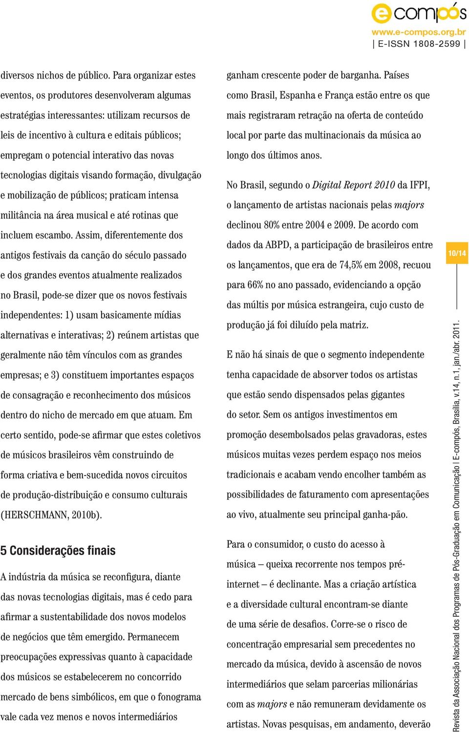 novas tecnologias digitais visando formação, divulgação e mobilização de públicos; praticam intensa militância na área musical e até rotinas que incluem escambo.