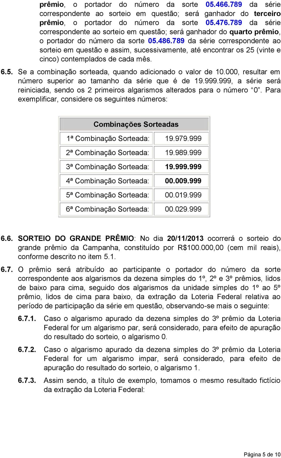 789 da série correspondente ao sorteio em questão e assim, sucessivamente, até encontrar os 25 (vinte e cinco) contemplados de cada mês. 6.5. Se a combinação sorteada, quando adicionado o valor de 10.