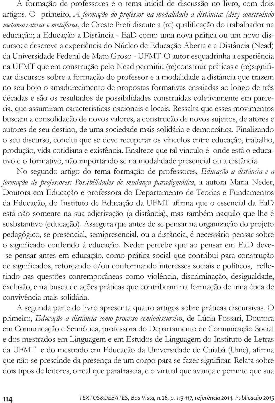 Distância - EaD como uma nova prática ou um novo discurso; e descreve a experiência do Núcleo de Educação Aberta e a Distância (Nead) da Universidade Federal de Mato Groso - UFMT.