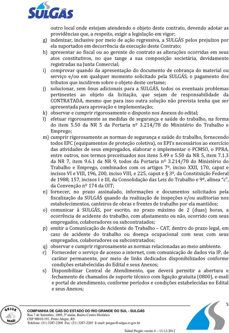 composição societária, devidamente registradas na Junta Comercial; i) comprovar quando da apresentação do documento de cobrança do material ou serviço e/ou em qualquer momento solicitado pela SULGÁS,