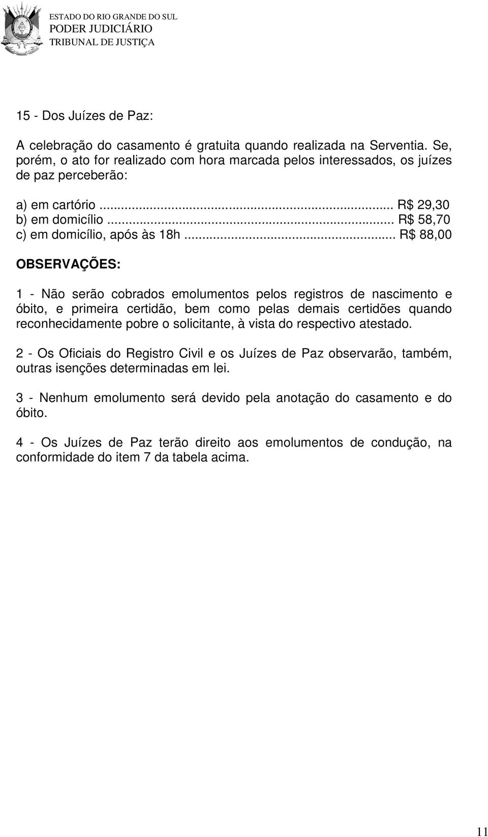 .. R$ 88,00 OBSERVAÇÕES: 1 - Não serão cobrados emolumentos pelos registros de nascimento e óbito, e primeira certidão, bem como pelas demais certidões quando reconhecidamente pobre o solicitante, à