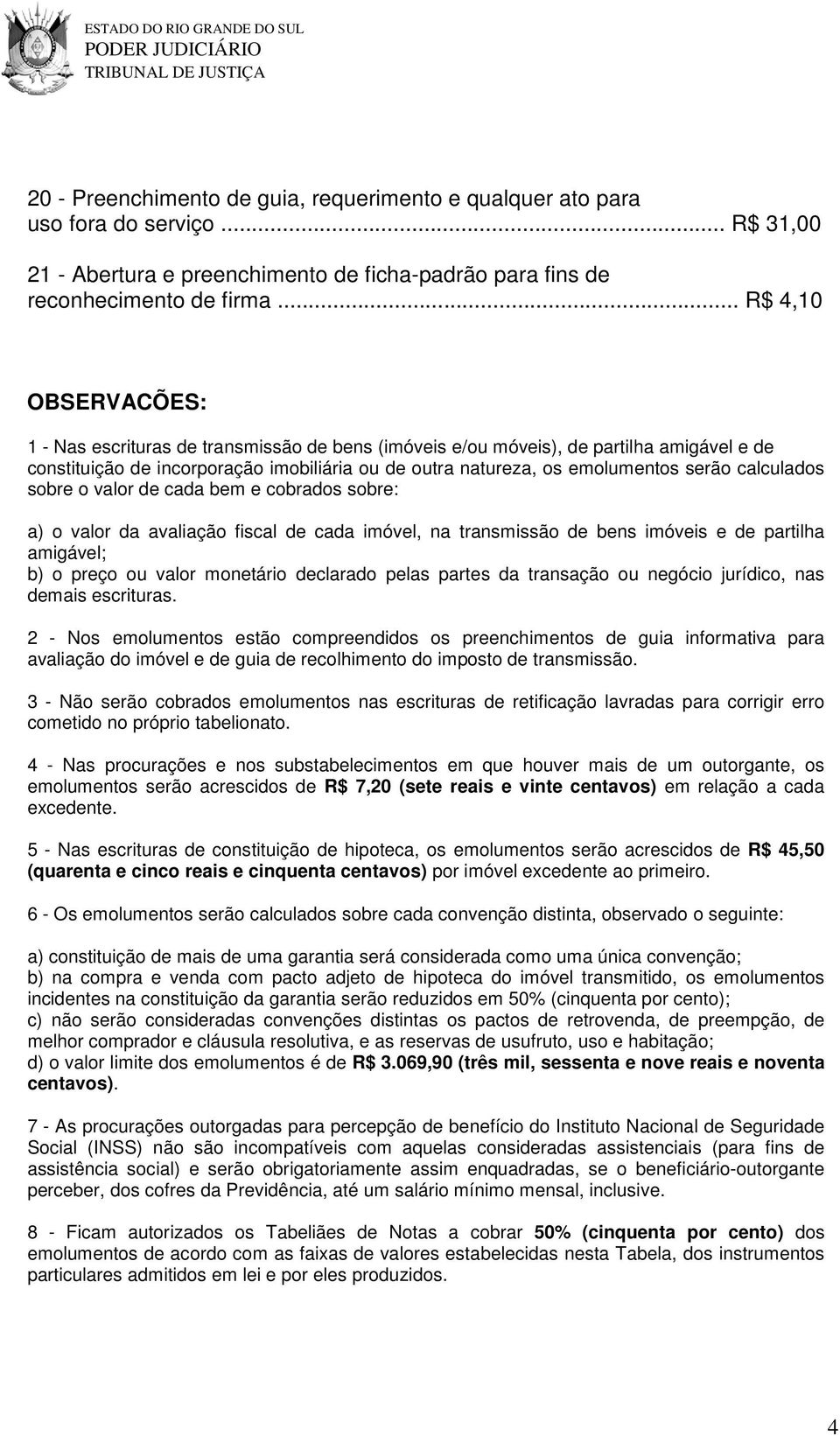 calculados sobre o valor de cada bem e cobrados sobre: a) o valor da avaliação fiscal de cada imóvel, na transmissão de bens imóveis e de partilha amigável; b) o preço ou valor monetário declarado