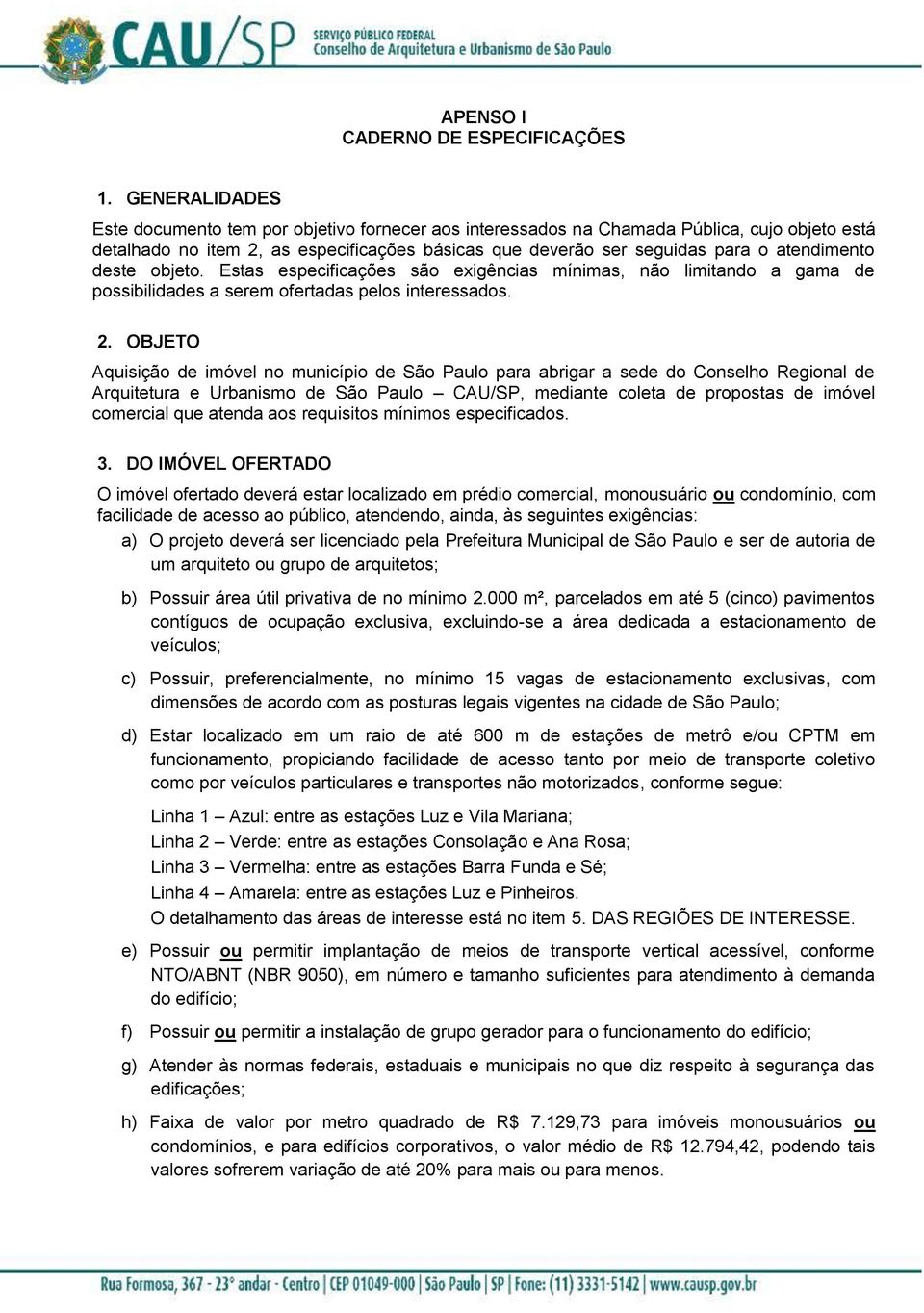 deste objeto. Estas especificações são exigências mínimas, não limitando a gama de possibilidades a serem ofertadas pelos interessados. 2.