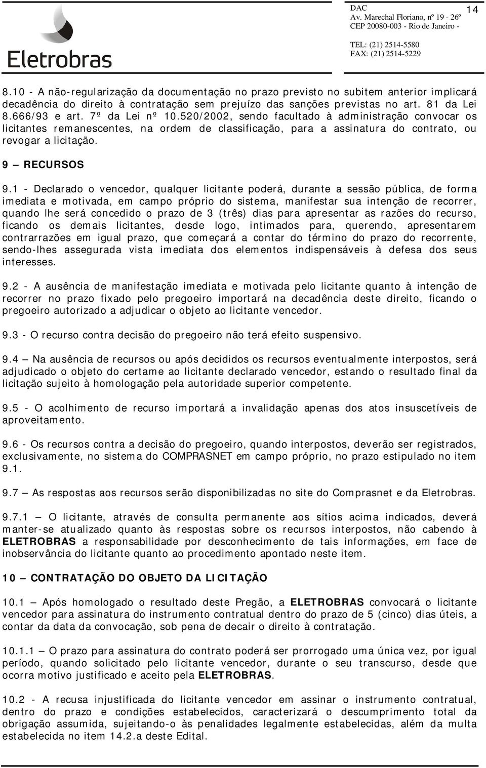 1 - Declarado o vencedor, qualquer licitante poderá, durante a sessão pública, de forma imediata e motivada, em campo próprio do sistema, manifestar sua intenção de recorrer, quando lhe será