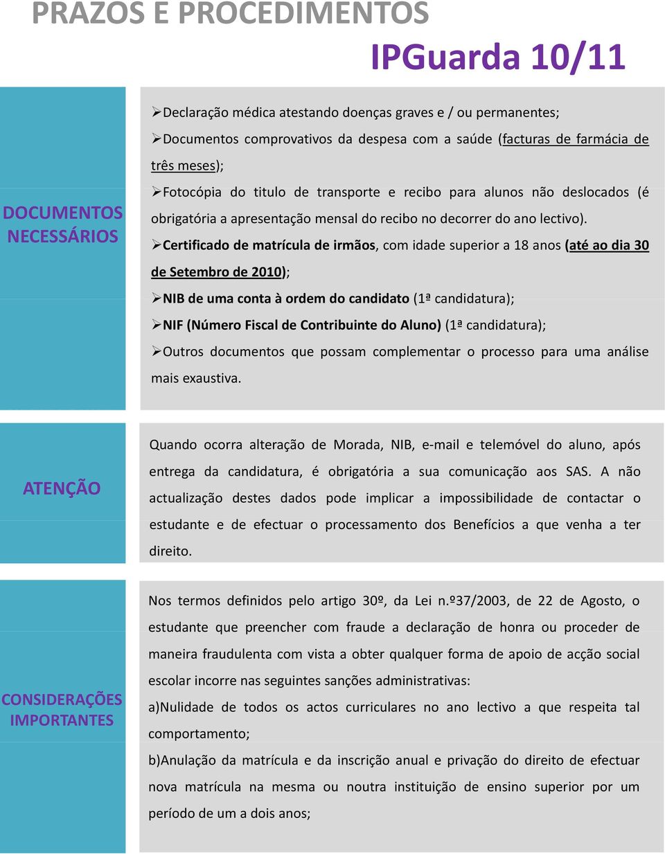 Certificado de matrícula de irmãos, com idade superior a 18 anos (até ao dia 30 de Setembro de 2010); NIB de uma conta à ordem do candidato (1ª candidatura); NIF (Número Fiscal de Contribuinte do