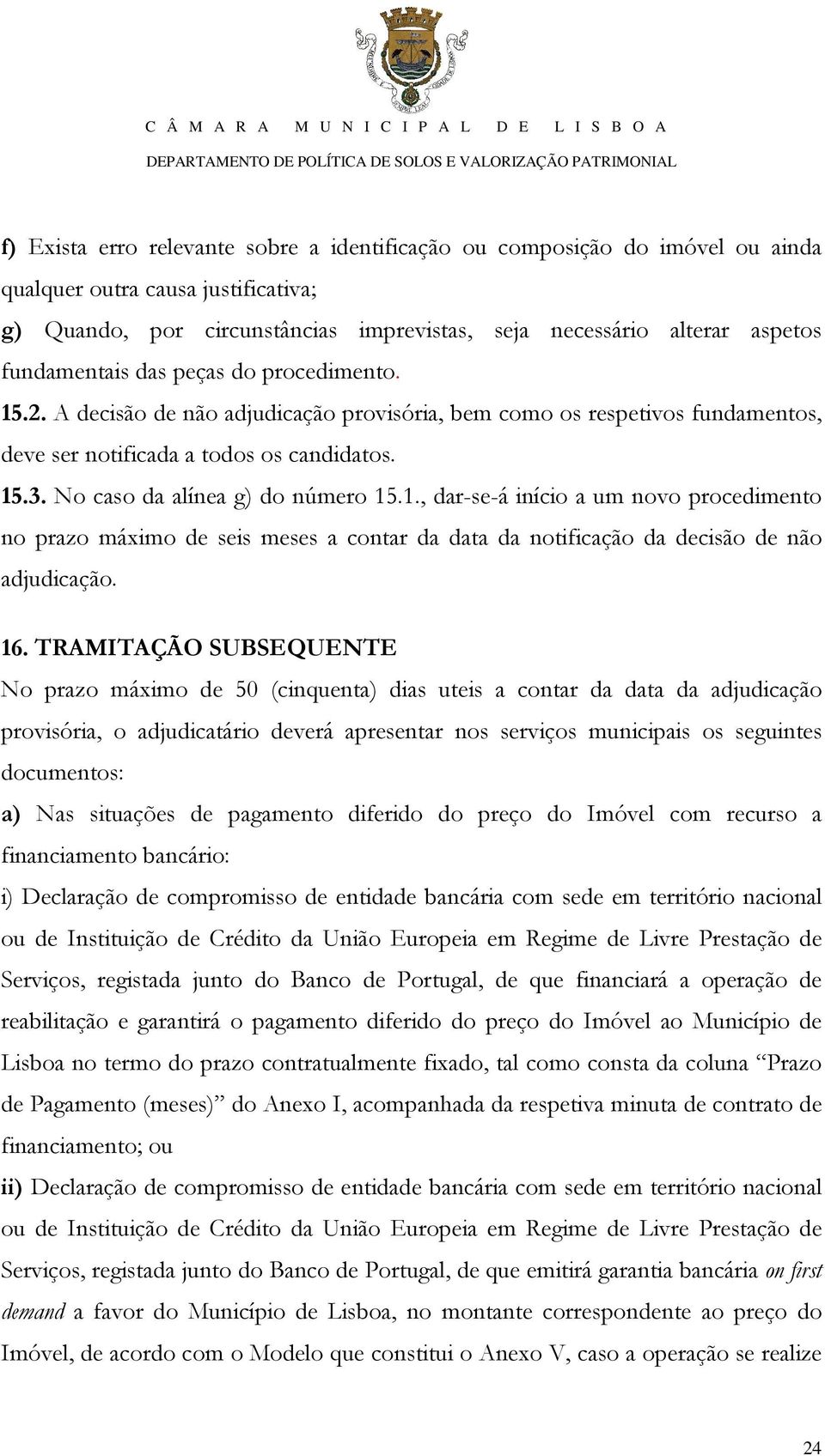 No caso da alínea g) do número 15.1., dar-se-á início a um novo procedimento no prazo máximo de seis meses a contar da data da notificação da decisão de não adjudicação. 16.