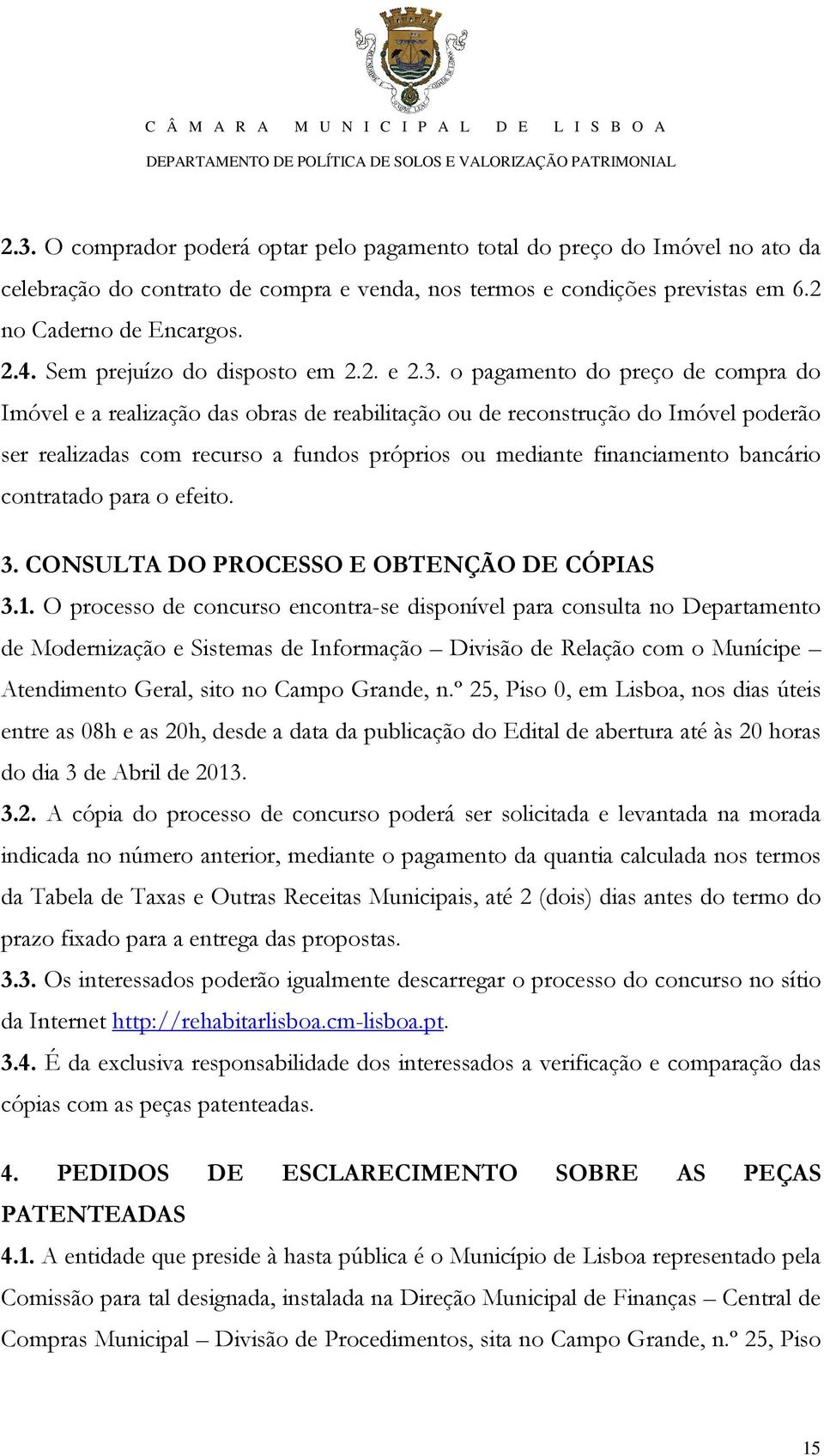 o pagamento do preço de compra do Imóvel e a realização das obras de reabilitação ou de reconstrução do Imóvel poderão ser realizadas com recurso a fundos próprios ou mediante financiamento bancário