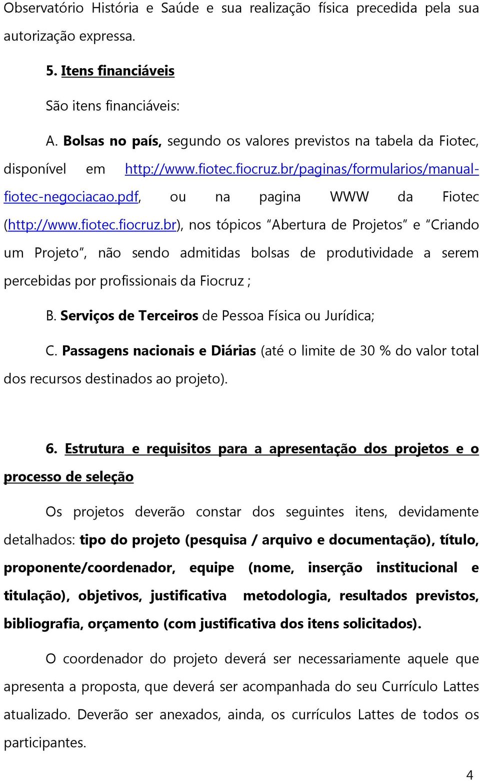 fiotec.fiocruz.br), nos tópicos Abertura de Projetos e Criando um Projeto, não sendo admitidas bolsas de produtividade a serem percebidas por profissionais da Fiocruz ; B.