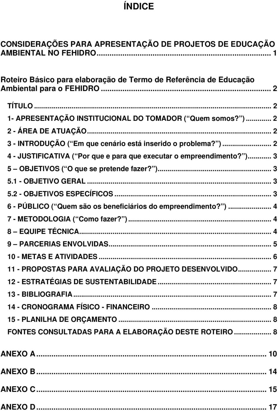 )... 3 5 OBJETIVOS ( O que se pretende fazer? )... 3 5.1 - OBJETIVO GERAL... 3 5.2 - OBJETIVOS ESPECÍFICOS... 3 6 - PÚBLICO ( Quem são os beneficiários do empreendimento? )... 4 7 - METODOLOGIA ( Como fazer?