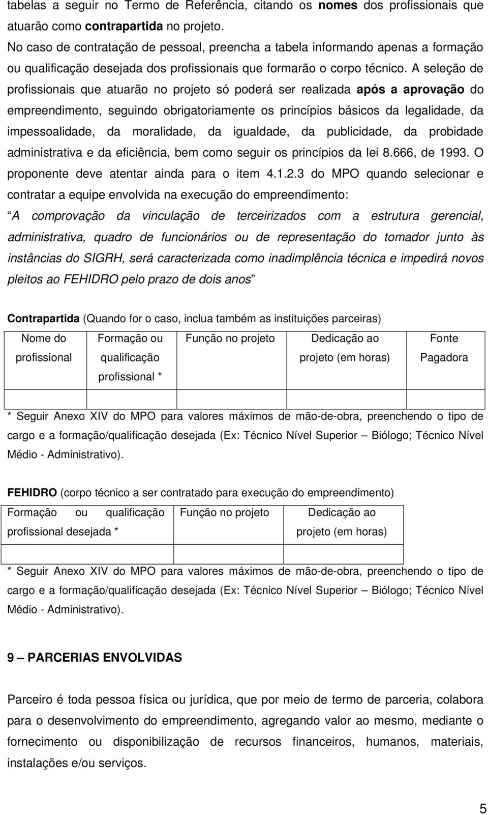 A seleção de profissionais que atuarão no projeto só poderá ser realizada após a aprovação do empreendimento, seguindo obrigatoriamente os princípios básicos da legalidade, da impessoalidade, da