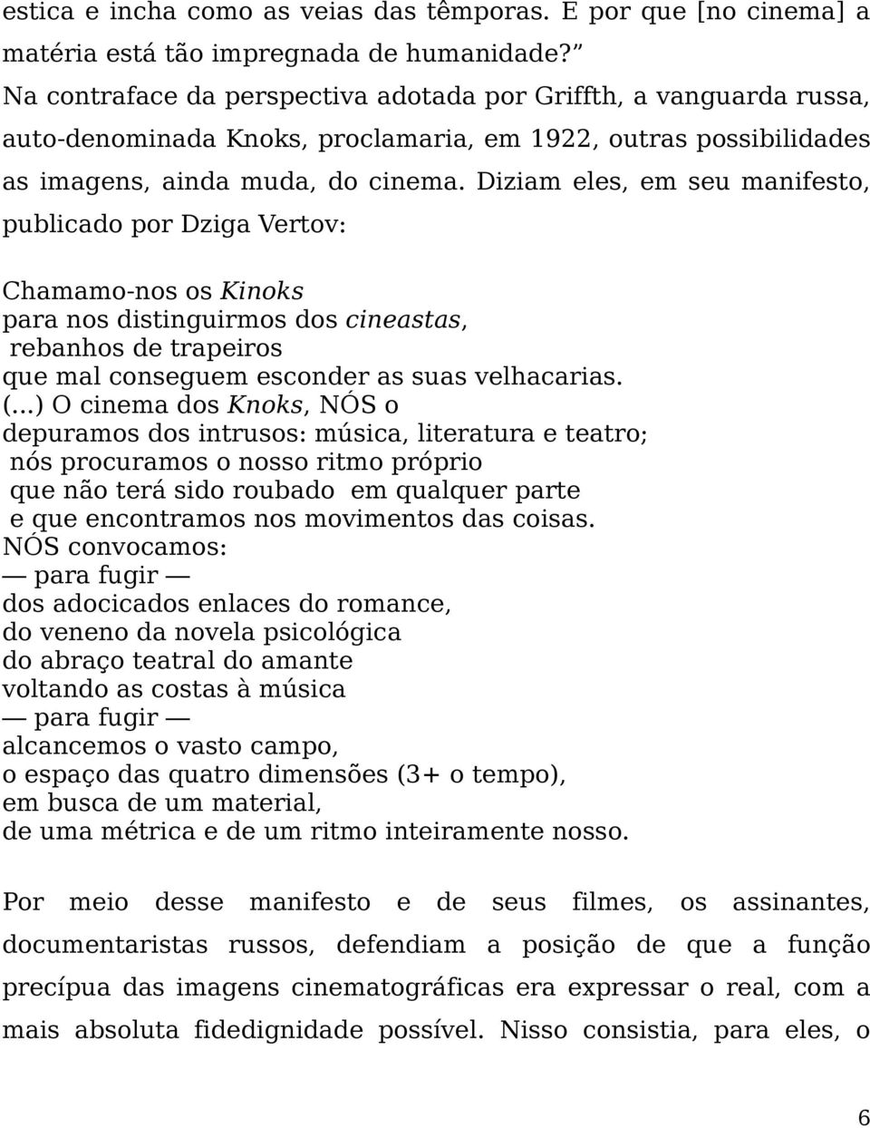 Diziam eles, em seu manifesto, publicado por Dziga Vertov: Chamamo-nos os Kinoks para nos distinguirmos dos cineastas, rebanhos de trapeiros que mal conseguem esconder as suas velhacarias. (.