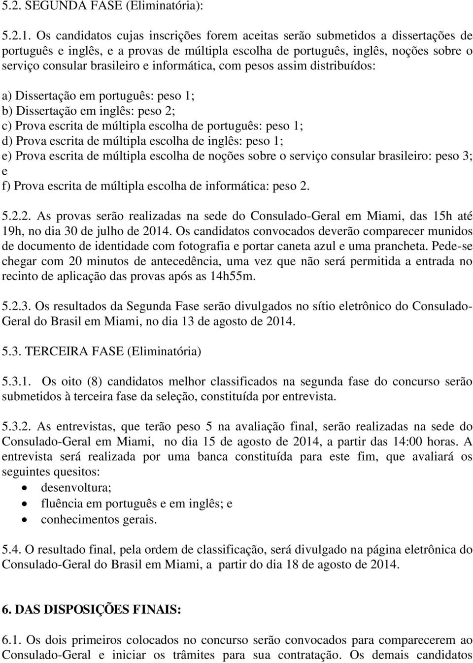 informática, com pesos assim distribuídos: a) Dissertação em português: peso 1; b) Dissertação em inglês: peso 2; c) Prova escrita de múltipla escolha de português: peso 1; d) Prova escrita de