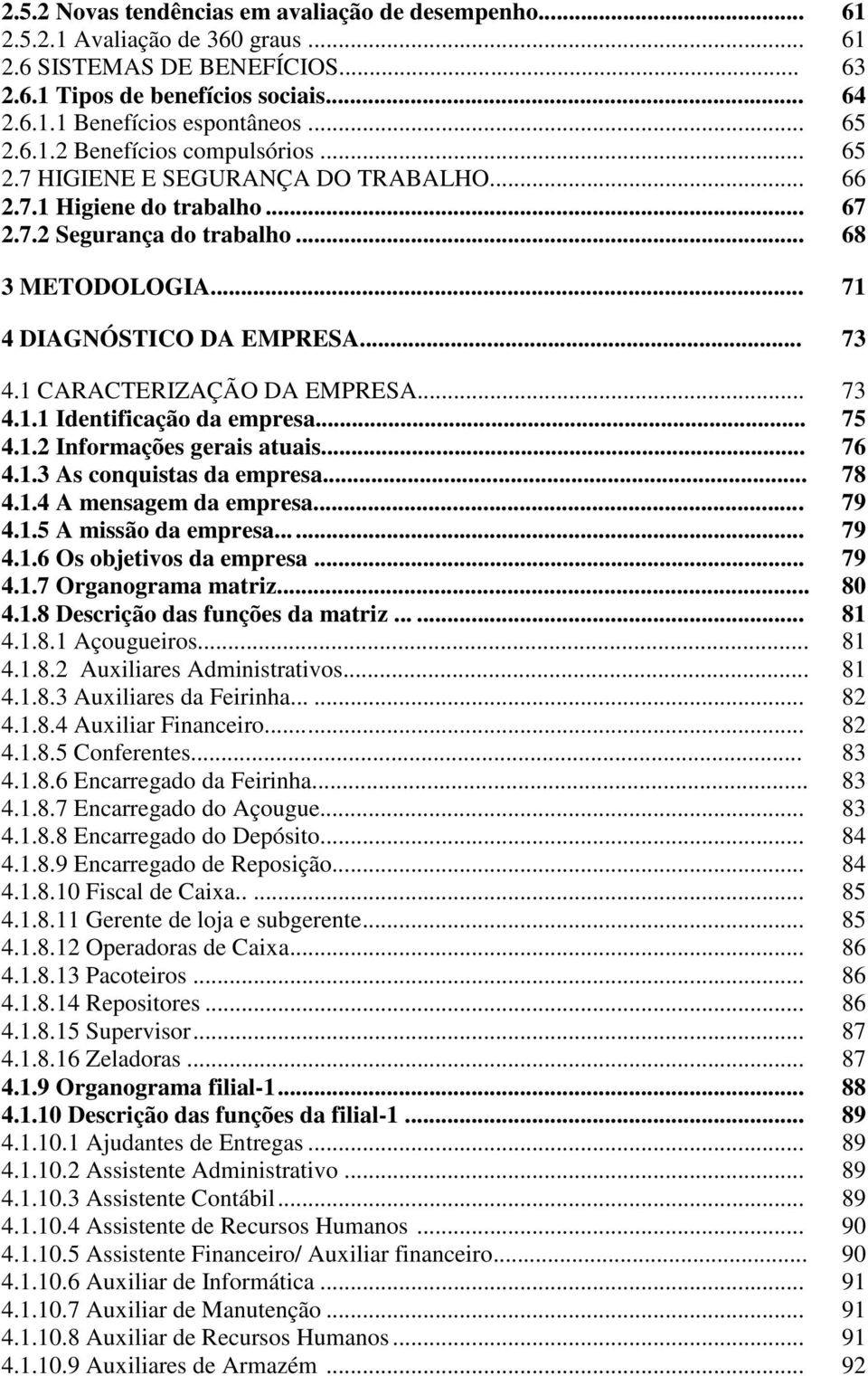 .. 73 4.1 CARACTERIZAÇÃO DA EMPRESA... 73 4.1.1 Identificação da empresa... 75 4.1.2 Informações gerais atuais... 76 4.1.3 As conquistas da empresa... 78 4.1.4 A mensagem da empresa... 79 4.1.5 A missão da empresa.