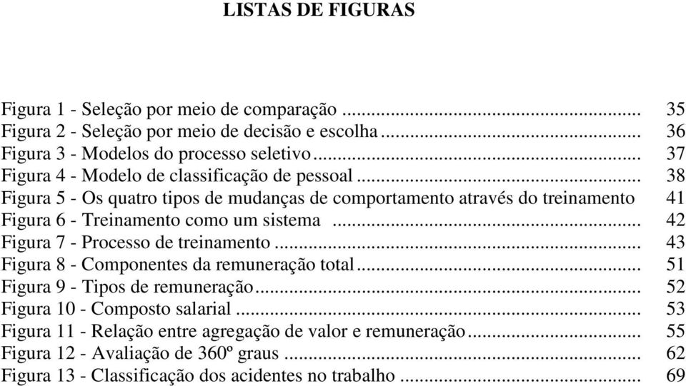 .. 38 Figura 5 - Os quatro tipos de mudanças de comportamento através do treinamento 41 Figura 6 - Treinamento como um sistema... 42 Figura 7 - Processo de treinamento.