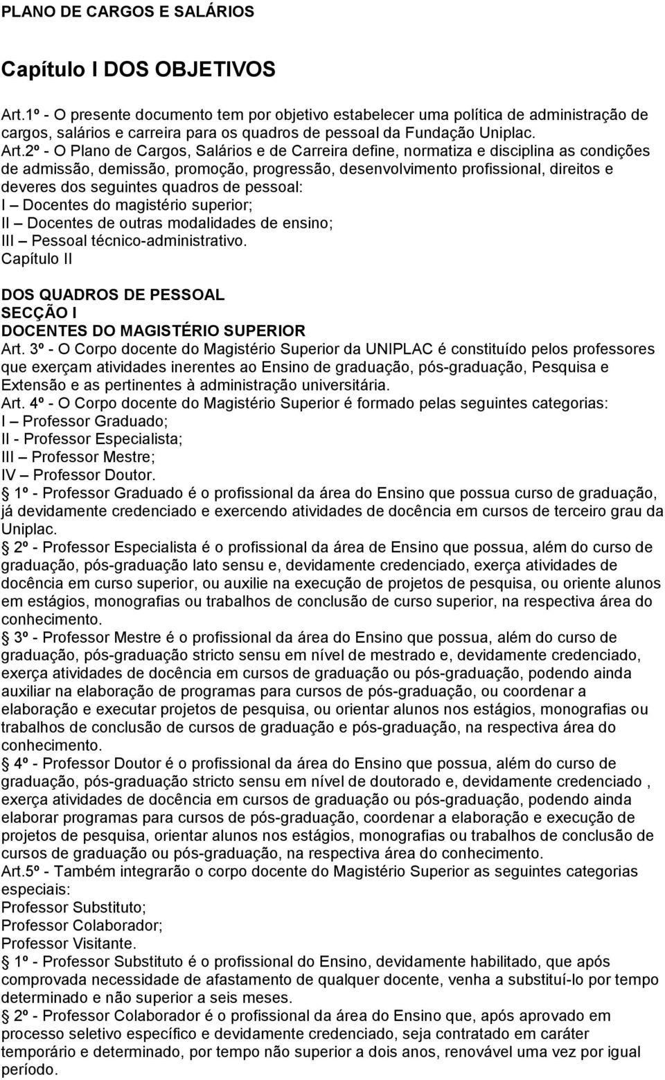 2º - O Plano de Cargos, Salários e de Carreira define, normatiza e disciplina as condições de admissão, demissão, promoção, progressão, desenvolvimento profissional, direitos e deveres dos seguintes