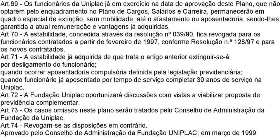 70 - A estabilidade, concedida através da resolução nº 039/90, fica revogada para os funcionários contratados a partir de fevereiro de 1997, conforme Resolução n.º 128/97 e para os novos contratados.