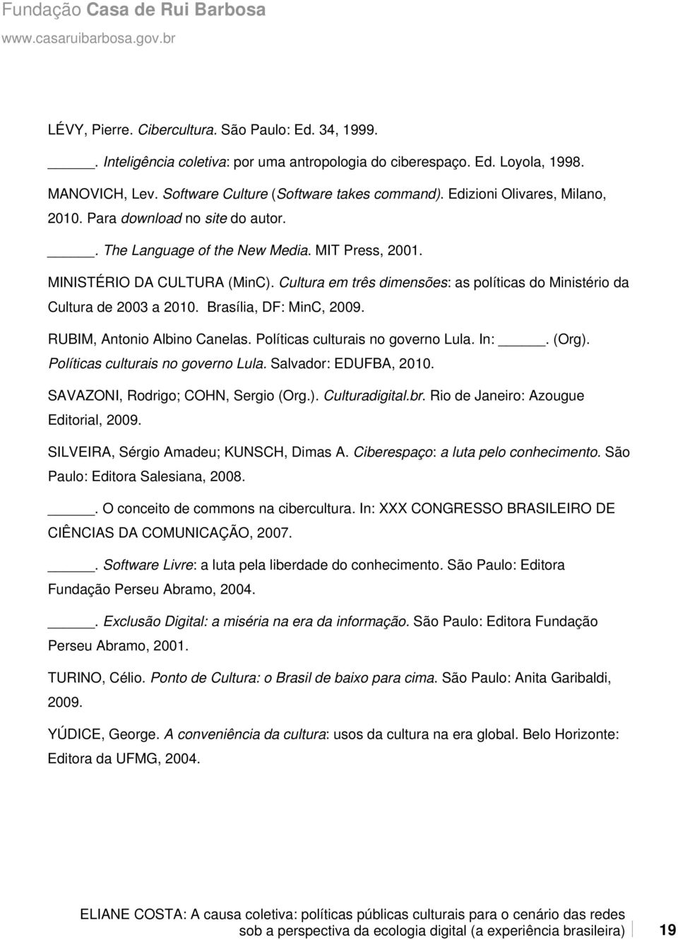 Cultura em três dimensões: as políticas do Ministério da Cultura de 2003 a 2010. Brasília, DF: MinC, 2009. RUBIM, Antonio Albino Canelas. Políticas culturais no governo Lula. In:. (Org).