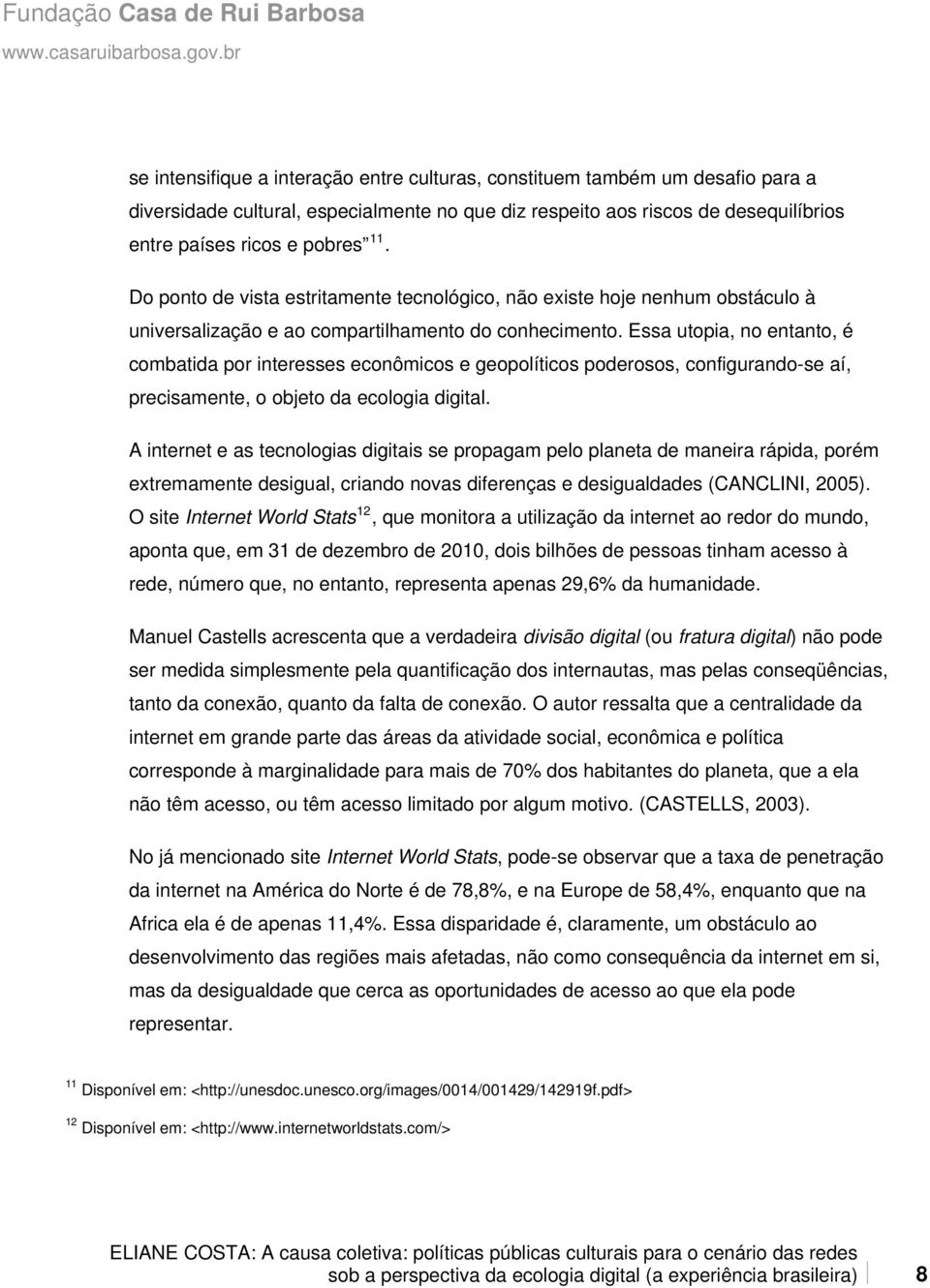 Essa utopia, no entanto, é combatida por interesses econômicos e geopolíticos poderosos, configurando-se aí, precisamente, o objeto da ecologia digital.