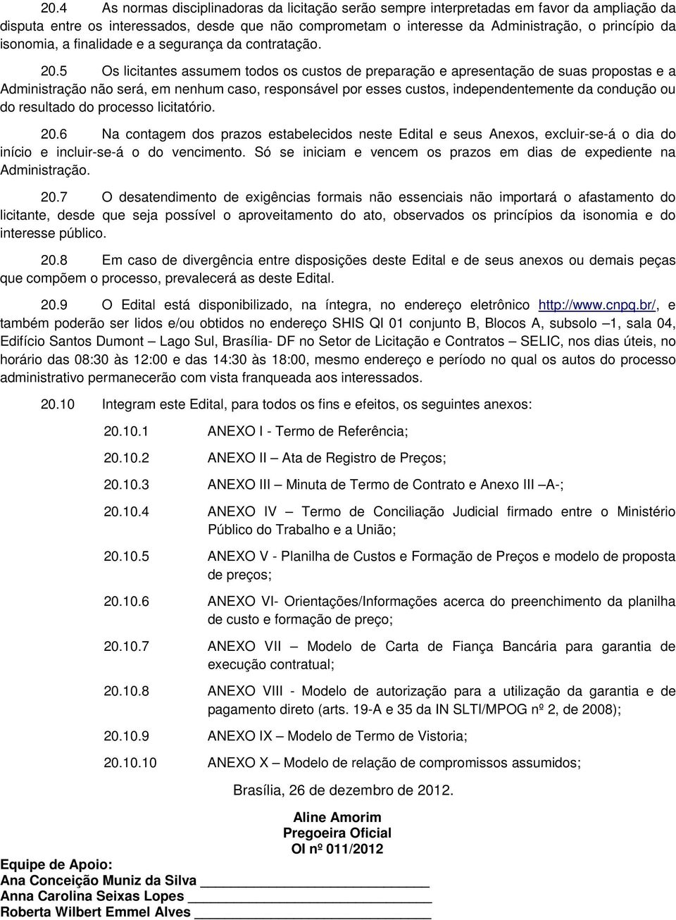 5 Os licitantes assumem todos os custos de preparação e apresentação de suas propostas e a Administração não será, em nenhum caso, responsável por esses custos, independentemente da condução ou do