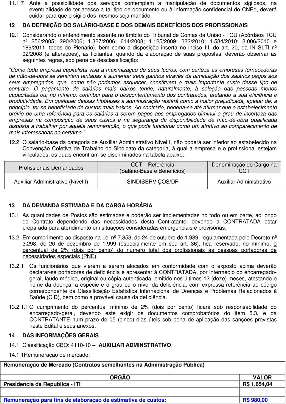 1 Considerando o entendimento assente no âmbito do Tribunal de Contas da União - TCU (Acórdãos TCU nº 256/2005; 290/2006; 1.327/2006; 614/2008; 1.125/2009; 332/2010; 1.584/2010; 3.