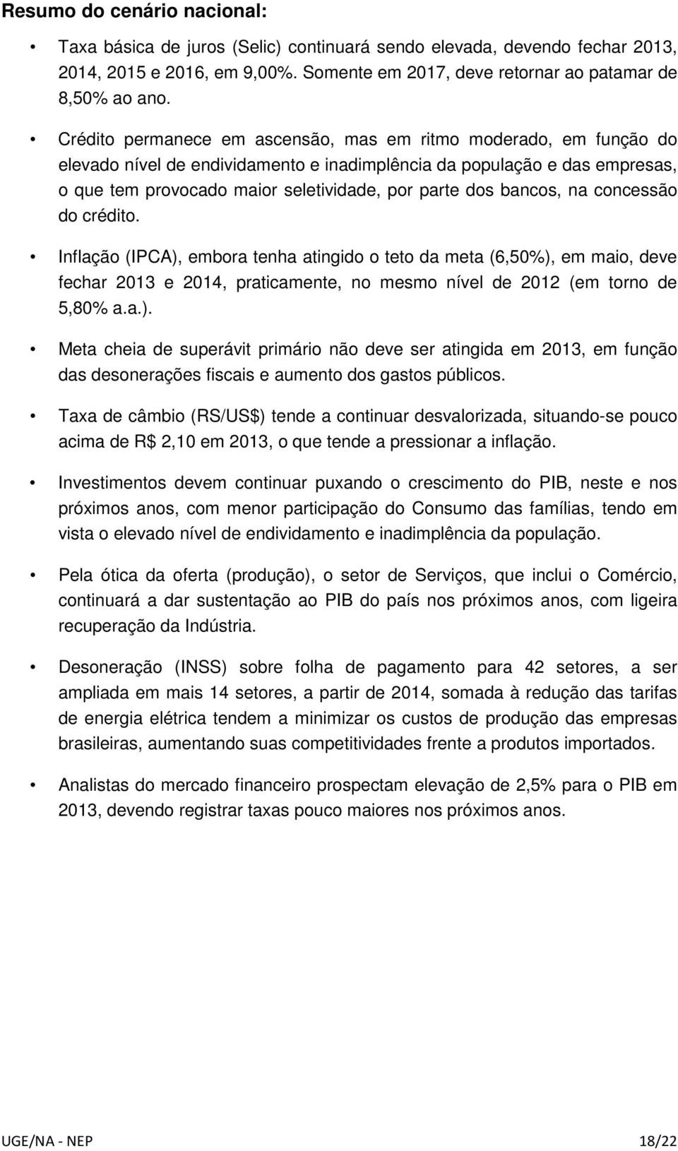 bancos, na concessão do crédito. Inflação (IPCA), embora tenha atingido o teto da meta (6,50%), em maio, deve fechar 2013 e 2014, praticamente, no mesmo nível de 2012 (em torno de 5,80% a.a.). Meta cheia de superávit primário não deve ser atingida em 2013, em função das desonerações fiscais e aumento dos gastos públicos.