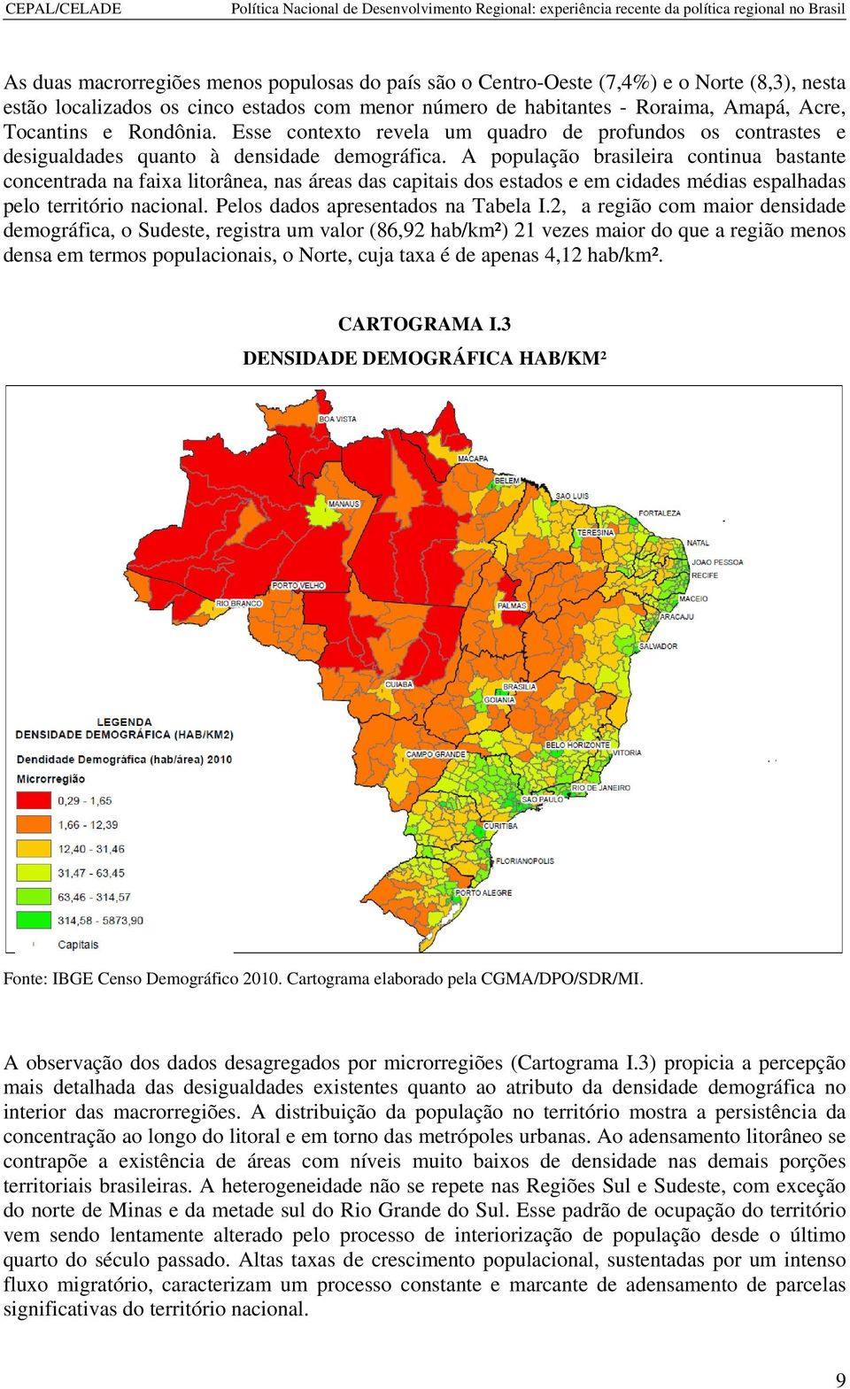A população brasileira continua bastante concentrada na faixa litorânea, nas áreas das capitais dos estados e em cidades médias espalhadas pelo território nacional.
