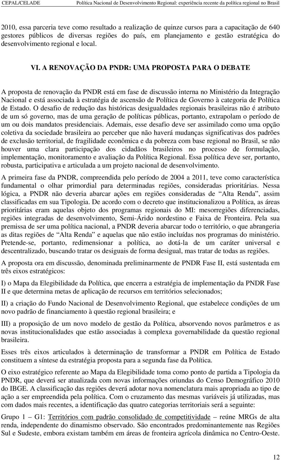 A RENOVAÇÃO DA PNDR: UMA PROPOSTA PARA O DEBATE A proposta de renovação da PNDR está em fase de discussão interna no Ministério da Integração Nacional e está associada à estratégia de ascensão de