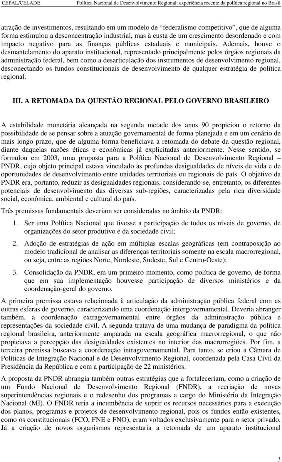 Ademais, houve o desmantelamento do aparato institucional, representado principalmente pelos órgãos regionais da administração federal, bem como a desarticulação dos instrumentos de desenvolvimento