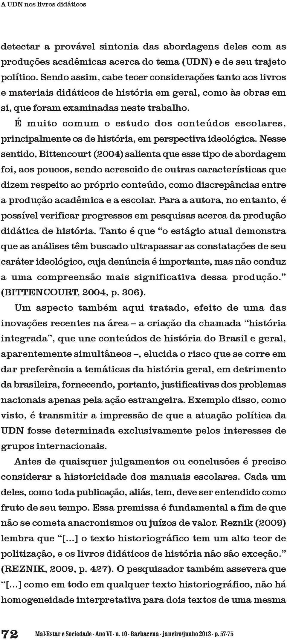 É muito comum o estudo dos conteúdos escolares, principalmente os de história, em perspectiva ideológica.